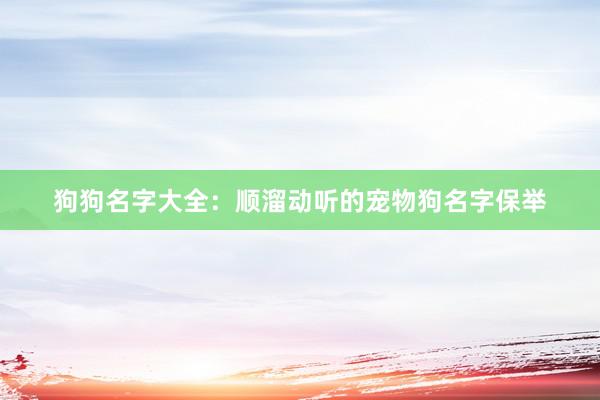 狗狗名字大全：顺溜动听的宠物狗名字保举